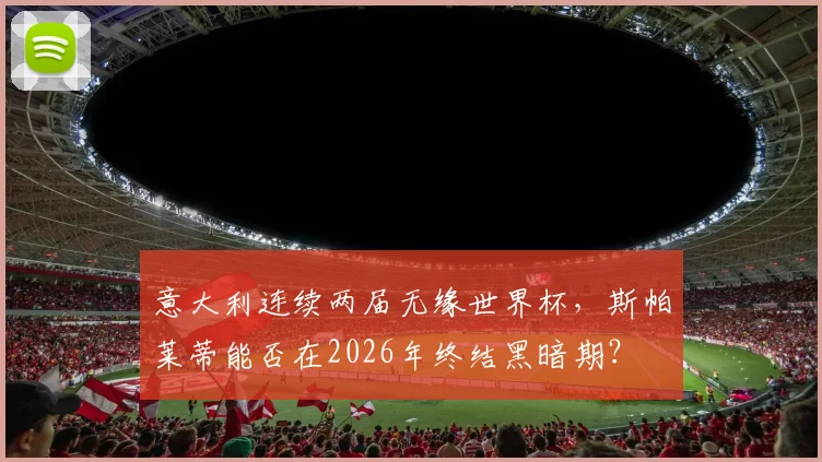 意大利连续两届无缘世界杯，斯帕莱蒂能否在2026年终结黑暗期？