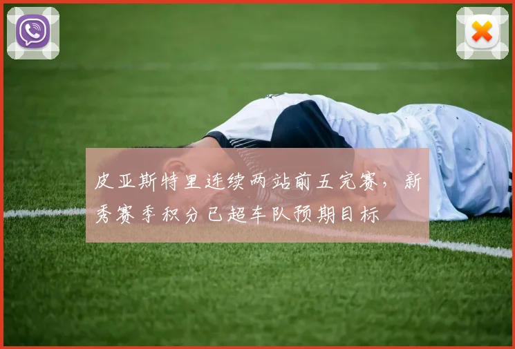 皮亚斯特里连续两站前五完赛，新秀赛季积分已超车队预期目标
