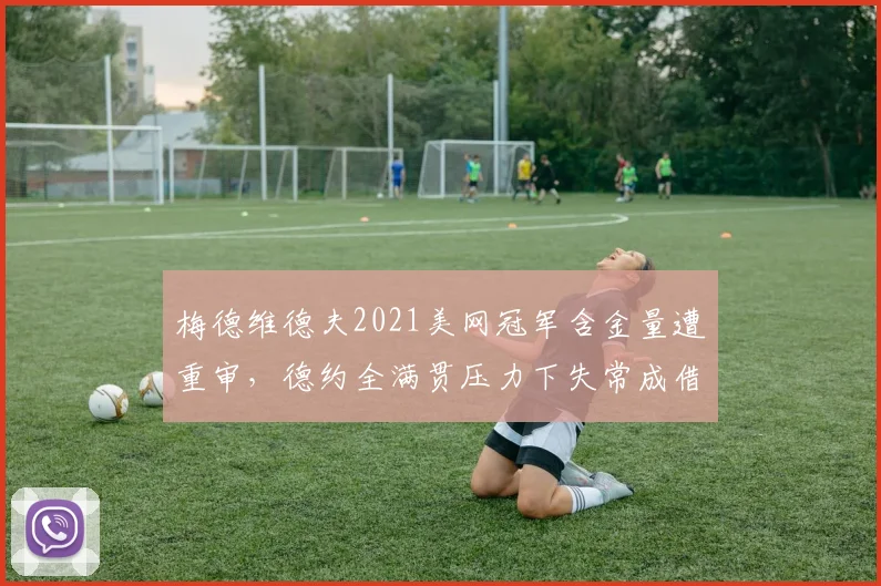 梅德维德夫2021美网冠军含金量遭重审，德约全满贯压力下失常成借口